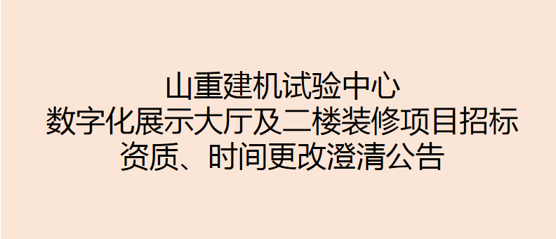 山重建機試驗中心數字化展示大廳及二樓裝修項目招標 資質、時間更改澄清公告